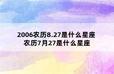 2006农历8.27是什么星座 农历7月27是什么星座